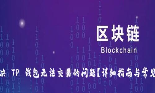 : 如何解决 TP 钱包无法交易的问题？详细指南与常见解决方法