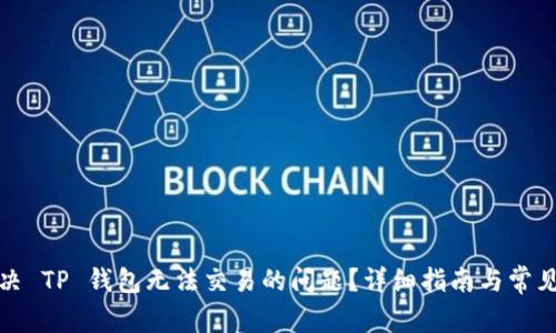 : 如何解决 TP 钱包无法交易的问题？详细指南与常见解决方法