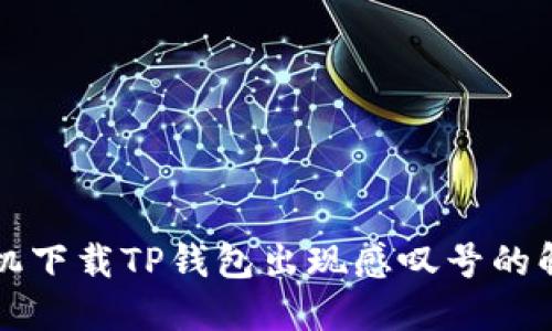 华为手机下载TP钱包出现感叹号的解决办法