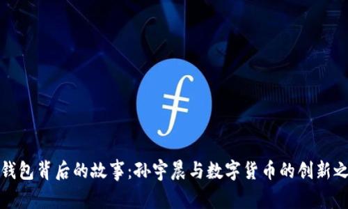 TP钱包背后的故事：孙宇晨与数字货币的创新之旅