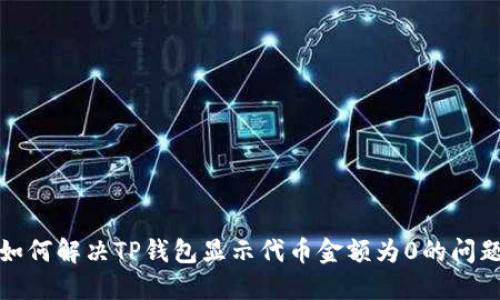 如何解决TP钱包显示代币金额为0的问题