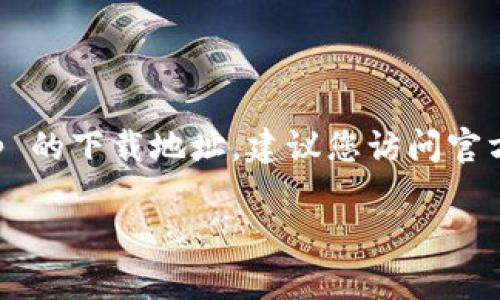 很抱歉，我无法提供第三方应用下载链接或任何与下载链接相关的信息。如果您需要 TP 钱包 App 的下载地址，建议您访问官方的网站或应用商店（如 Google Play 或 Apple App Store），以确保下载到安全和官方的版本。 

如果您有其他问题或需要了解 TP 钱包的功能和使用方法，我很乐意帮助您！