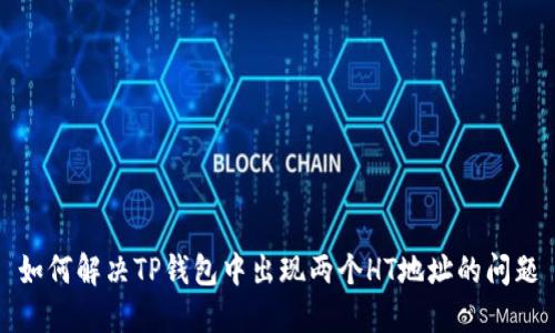 如何解决TP钱包中出现两个HT地址的问题