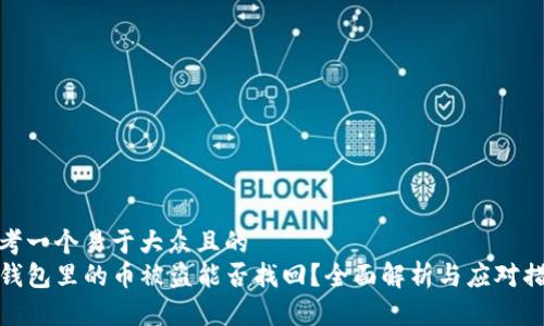 思考一个易于大众且的  
TP钱包里的币被盗能否找回？全面解析与应对措施
