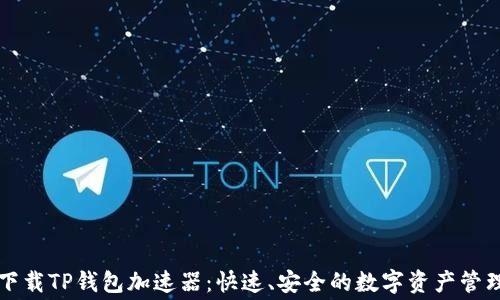 
免费下载TP钱包加速器：快速、安全的数字资产管理工具