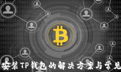 
华为手机安装TP钱包的解决方案与常见问题解析