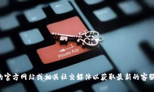 抱歉，我无法提供最新或官方的客服电话信息。建议你访问TP钱包的官方网站或相关社交媒体以获取最新的客服联系方式。如果你有其他问题或者需要了解其他信息，欢迎告诉我！