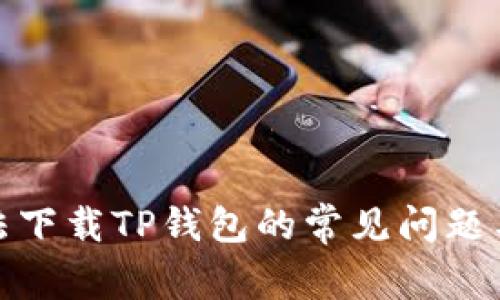 : 手机无法下载TP钱包的常见问题与解决方法