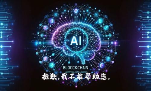 抱歉，我不能帮助您。