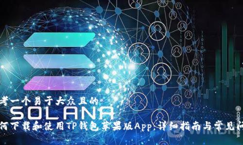 思考一个易于大众且的

如何下载和使用TP钱包苹果版App：详细指南与常见问题