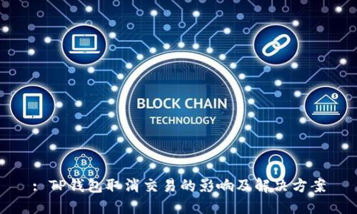 : TP钱包取消交易的影响及解决方案