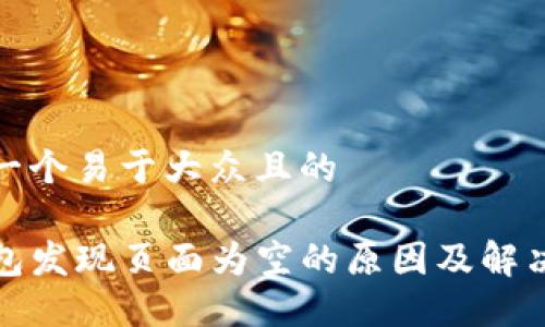 思考一个易于大众且的

TP钱包发现页面为空的原因及解决方案