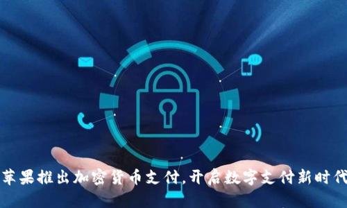 苹果推出加密货币支付，开启数字支付新时代