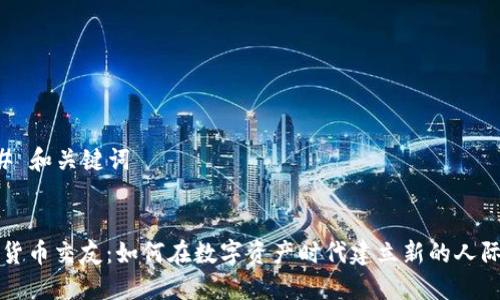 ### 和关键词


加密货币交友：如何在数字资产时代建立新的人际关系