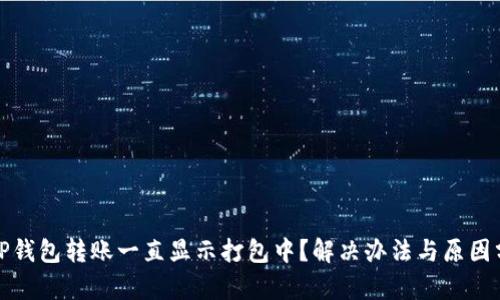 : TP钱包转账一直显示打包中？解决办法与原因分析