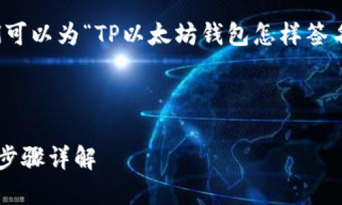 为了给您提供最合适的内容，我们可以为“TP以太坊钱包怎样签名”这个主题设计一个完整的结构。

### 

如何使用TP以太坊钱包进行签名步骤详解