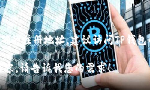 关于TP钱包公司的注册地址，具体信息可能会因为时间的推移而发生变化。为了获取最新和最准确的注册地址，建议访问TP钱包的官方网站或相关联的官方社交媒体平台。此外，您还可以联系TP钱包的客服以获得直接的信息。

如果您希望了解TP钱包的更多背景信息、功能、使用方法或常见问题，我可以帮助您整理这部分内容。请告诉我您的需求！