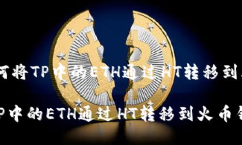 # : 如何将TP中的ETH通过HT转移到火币钱包

如何将TP中的ETH通过HT转移到火币钱包