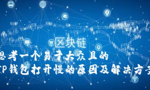 思考一个易于大众且的  
TP钱包打开慢的原因及解决方案